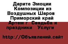 Дарите Эмоции! Композиции из Воздушных Шаров - Приморский край, Артем г. Свадьба и праздники » Услуги   